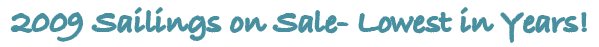 2009 Sailings on Sale - Lowest in Years!